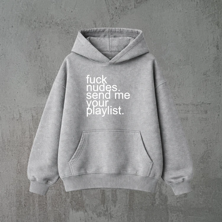 fuck nudes. send me your playlist. szara bluza.png